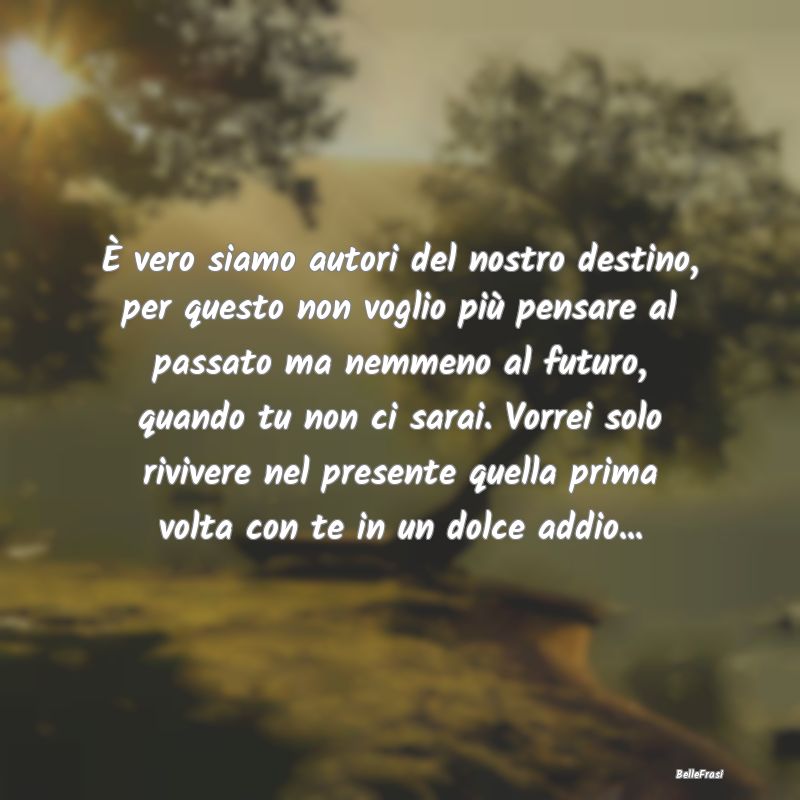 Frasi di Addio - È vero siamo autori del nostro destino, per quest...