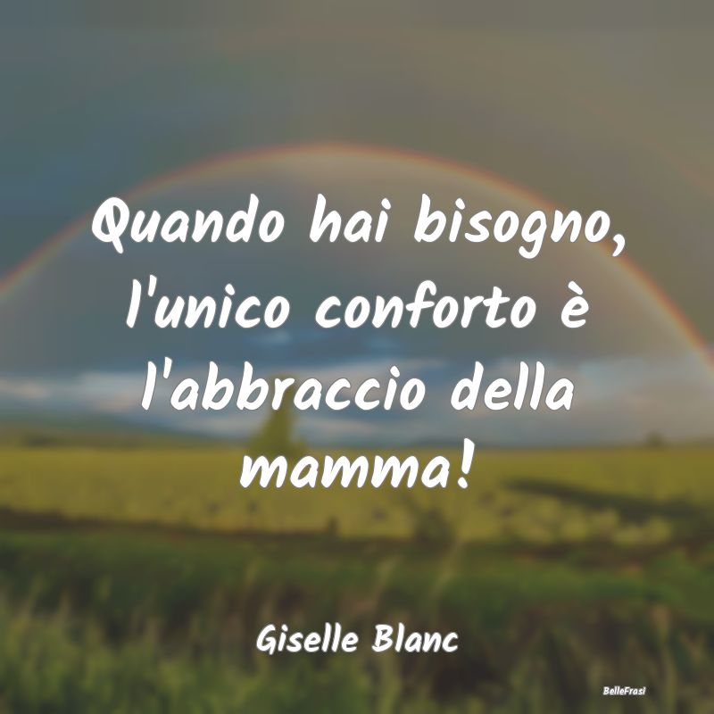 Frasi sugli Abbracci - Quando hai bisogno, l'unico conforto è l'abbracci...