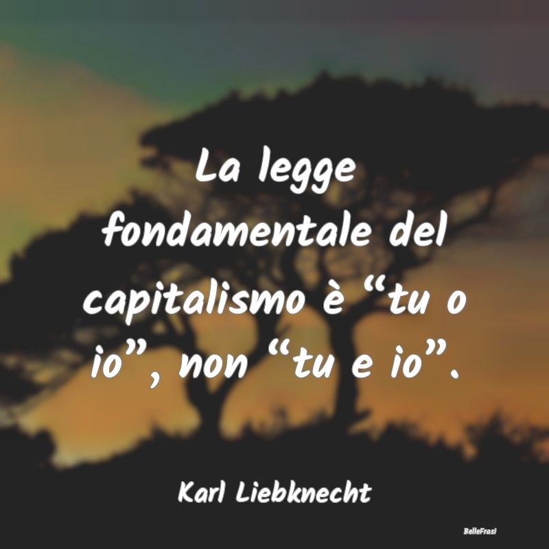 La legge fondamentale del capitalismo è “tu o i...