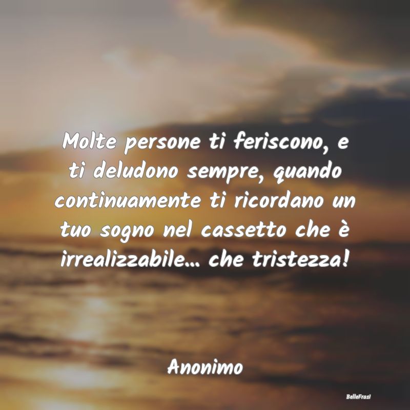 Frasi sulla Tristezza - Molte persone ti feriscono, e ti deludono sempre, ...