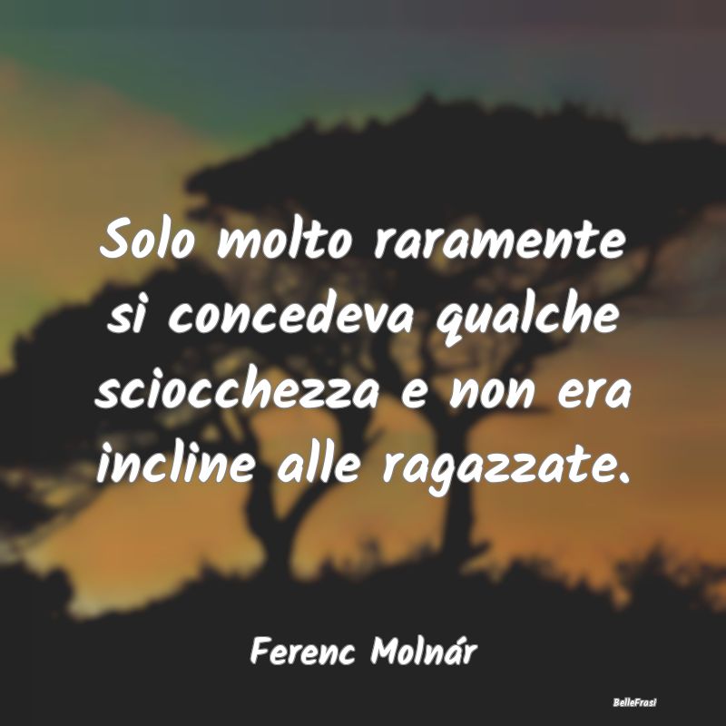 Frasi sulla Serietà - Solo molto raramente si concedeva qualche sciocche...