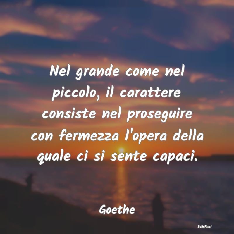 Nel grande come nel piccolo, il carattere consiste...