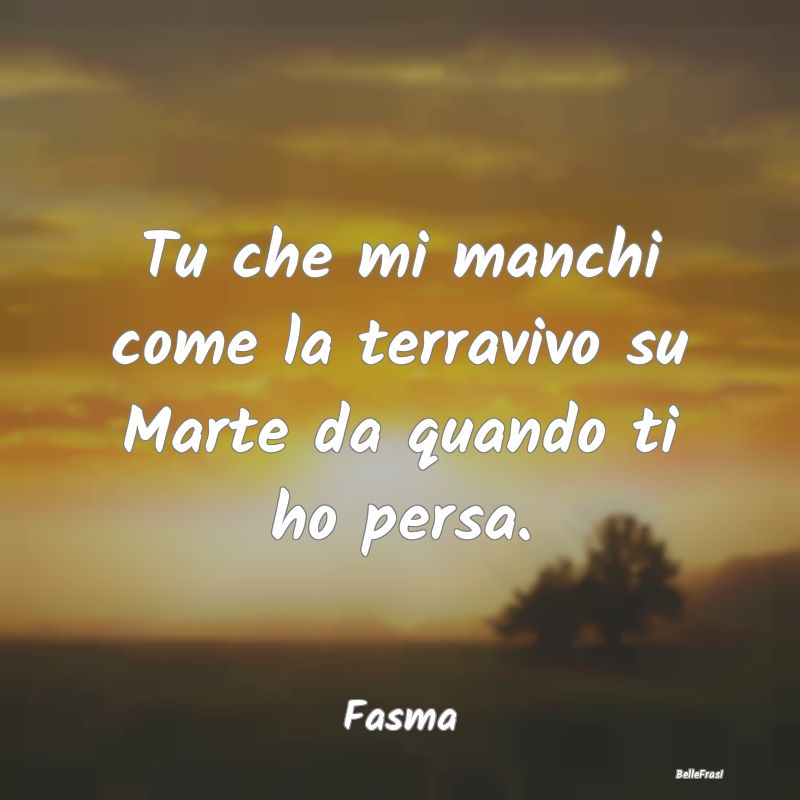 Frasi sul Lasciarsi - Tu che mi manchi come la terravivo su Marte da qua...