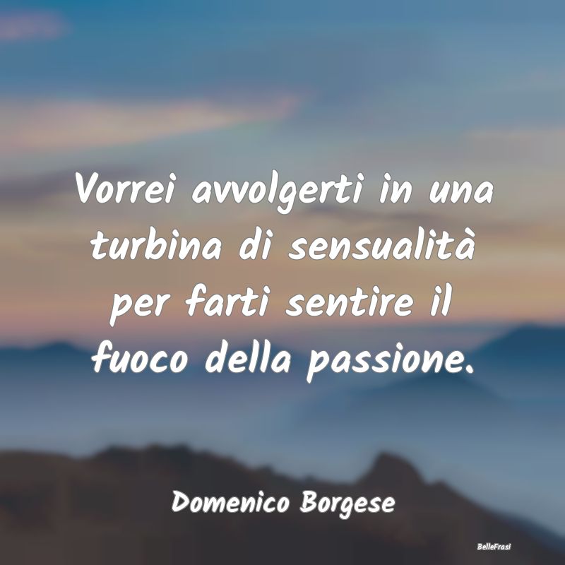 Frasi sugli Abbracci - Vorrei avvolgerti in una turbina di sensualità pe...