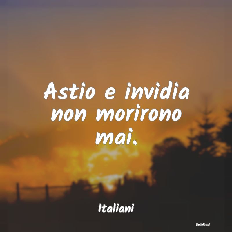 Frasi sull’Invidia - Astio e invidia non morirono mai....