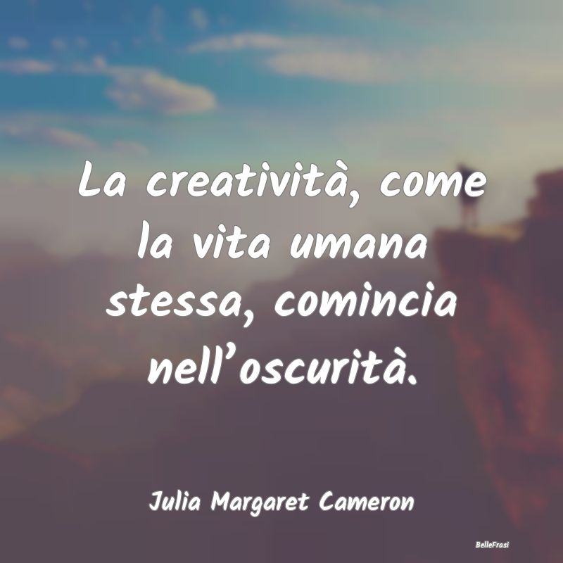 Frasi sull’oscurità - La creatività, come la vita umana stessa, cominci...