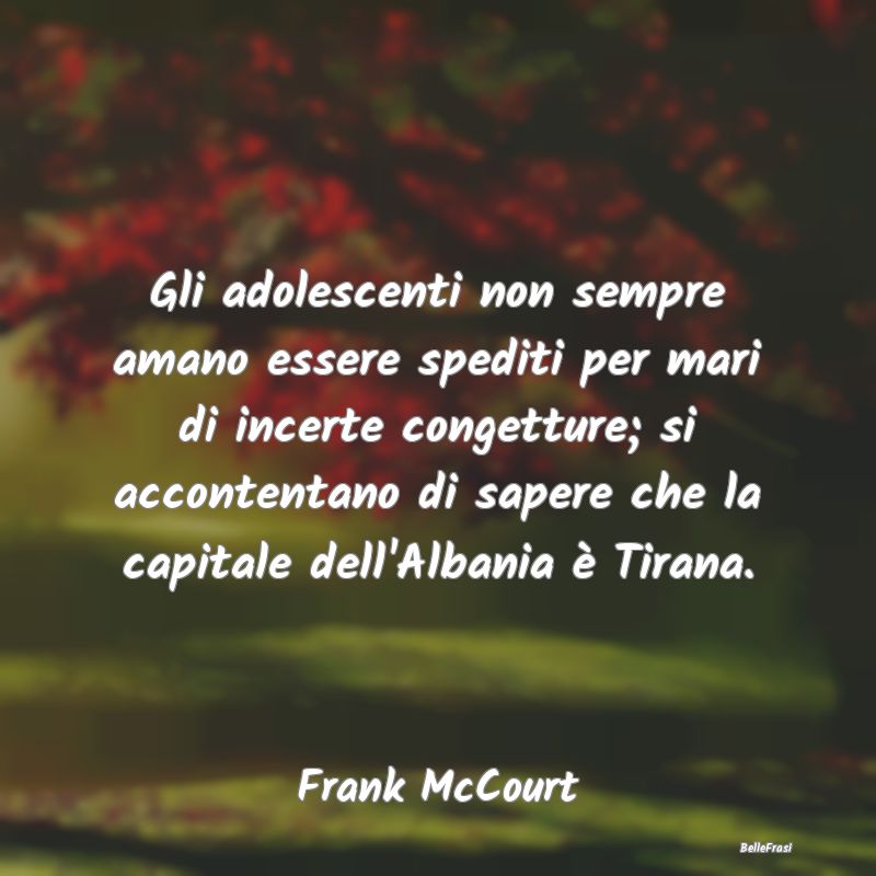 Frasi sugli Adolescenti - Gli adolescenti non sempre amano essere spediti pe...