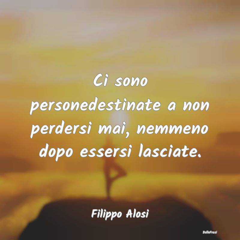 Frasi sul Lasciarsi - Ci sono personedestinate a non perdersi mai, nemme...