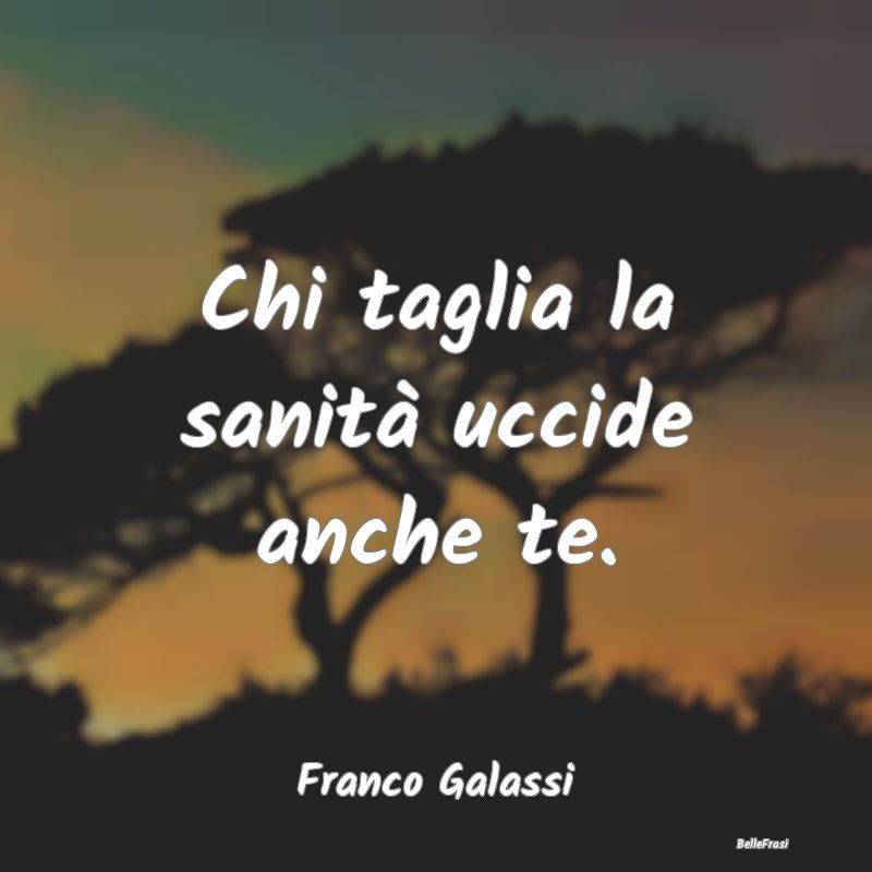 Proverbi sulla Salute - Chi taglia la sanità uccide anche te....