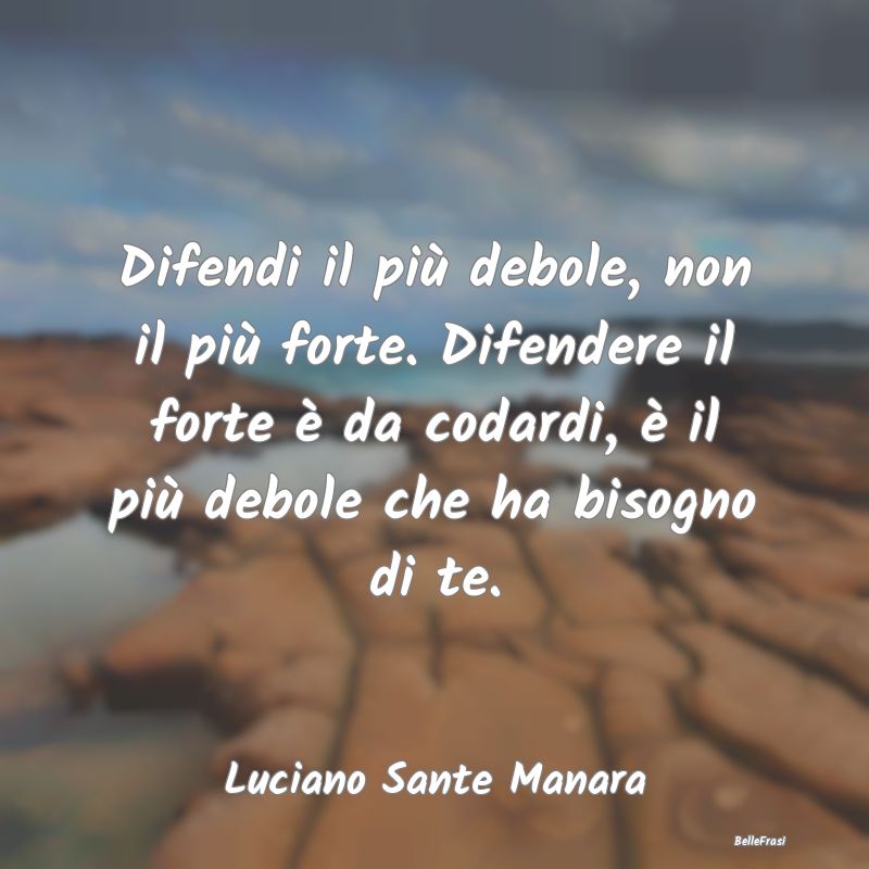 Difendi il più debole, non il più forte. Difende...