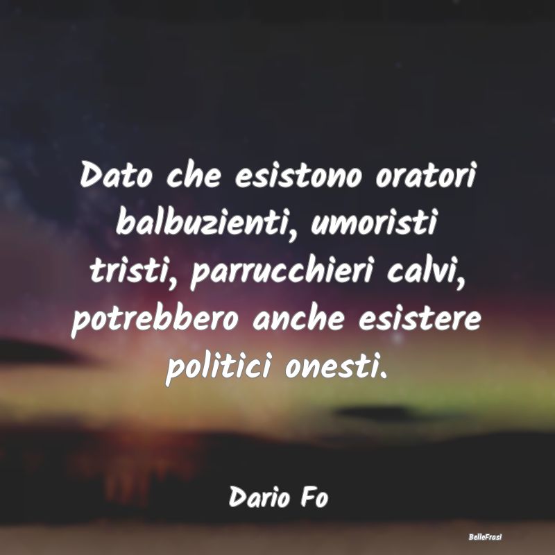 Frasi sull’Onestà - Dato che esistono oratori balbuzienti, umoristi tr...