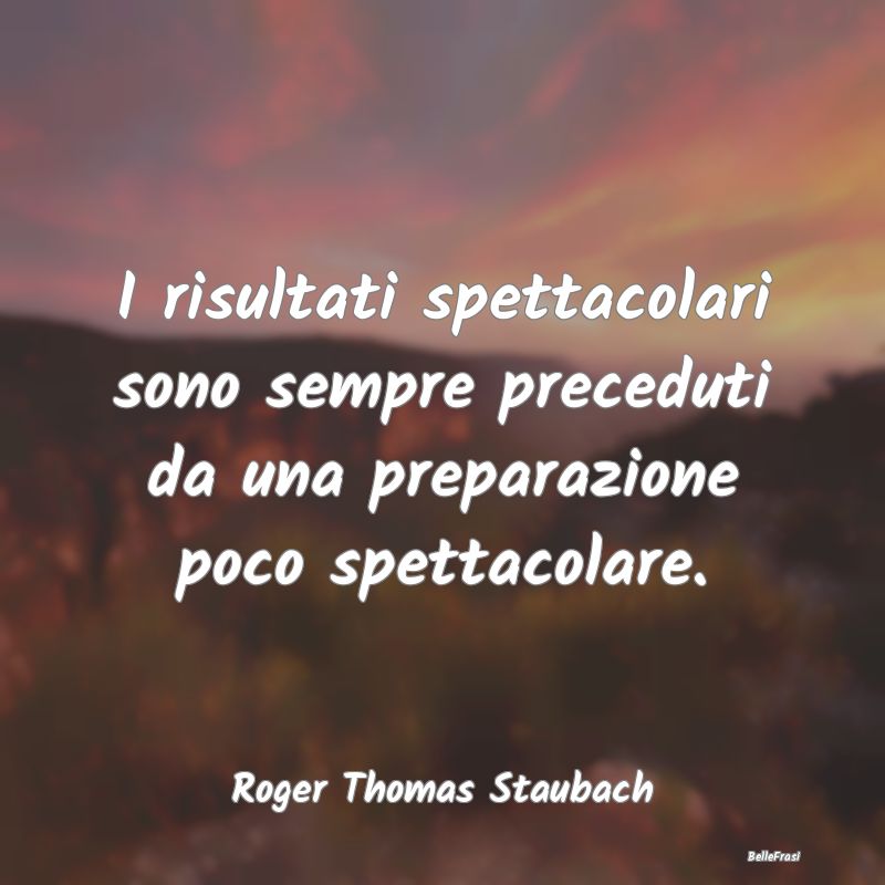 Frasi sul Progettare - I risultati spettacolari sono sempre preceduti da ...