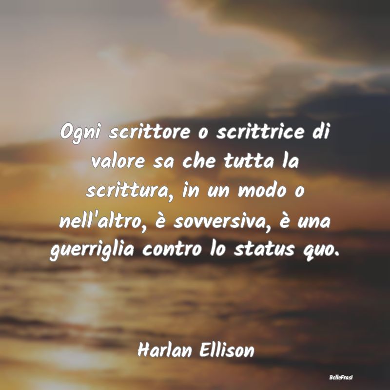 Frasi sulla Ribellione - Ogni scrittore o scrittrice di valore sa che tutta...