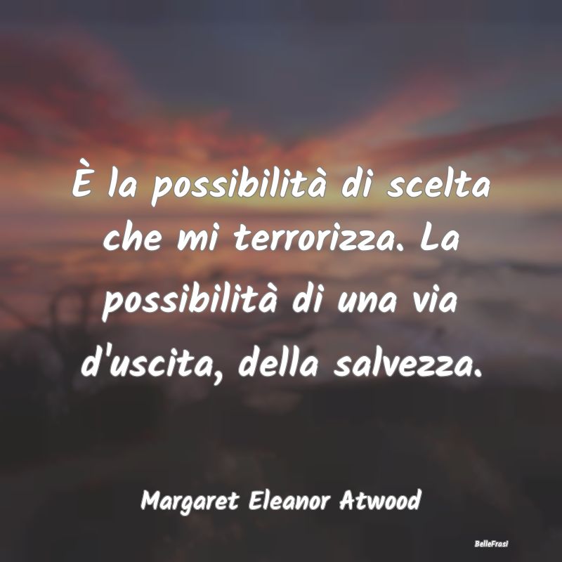 Frasi sulla Salvezza - È la possibilità di scelta che mi terrorizza. La...