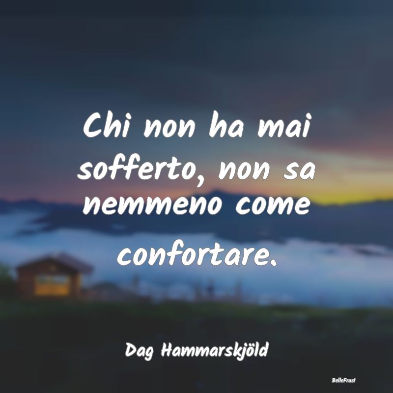 Frasi sul Conforto - Chi non ha mai sofferto, non sa nemmeno come confo...