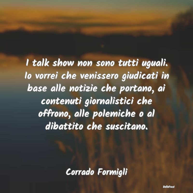 Frasi Critica - I talk show non sono tutti uguali. Io vorrei che v...