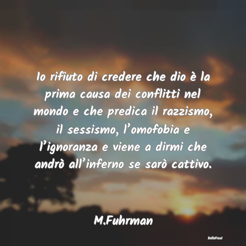 Frasi su Dio - Io rifiuto di credere che dio è la prima causa de...