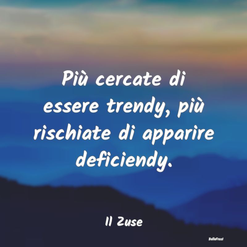 Frasi Apparenza - Più cercate di essere trendy, più rischiate di a...