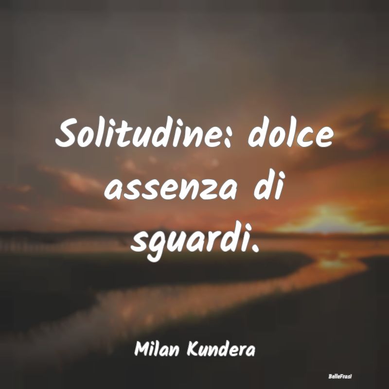 Solitudine: dolce assenza di sguardi....