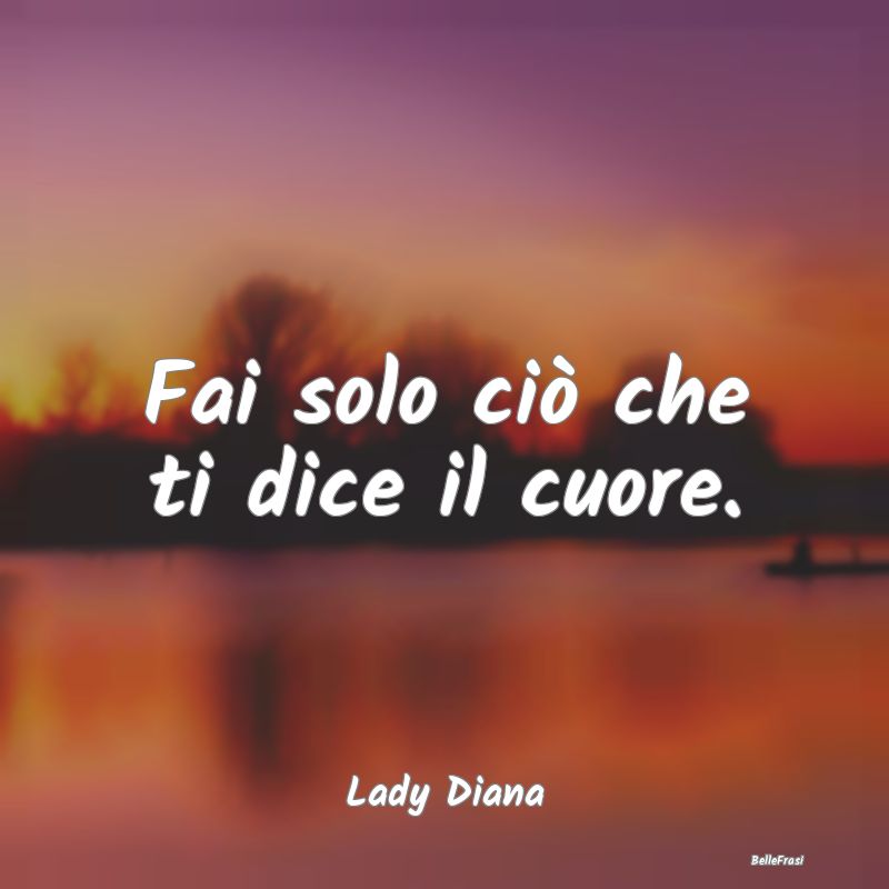 Frasi sul Cuore - Fai solo ciò che ti dice il cuore....