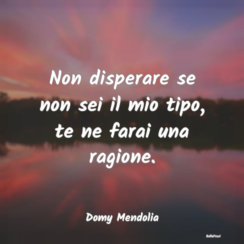 Frasi Abitudine - Non disperare se non sei il mio tipo, te ne farai ...