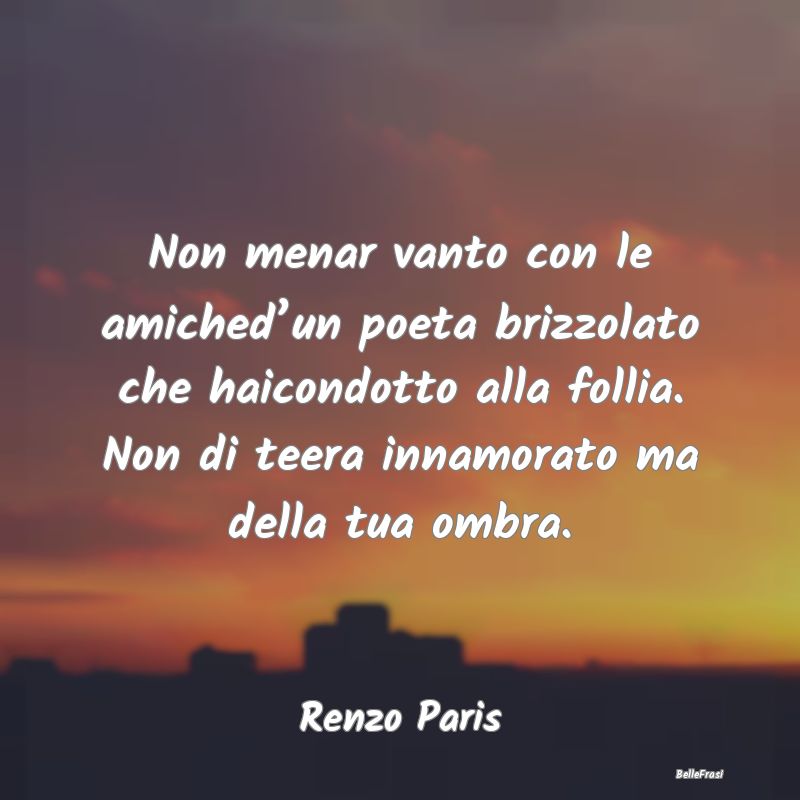 Frasi sul Lasciarsi - Non menar vanto con le amiched’un poeta brizzola...