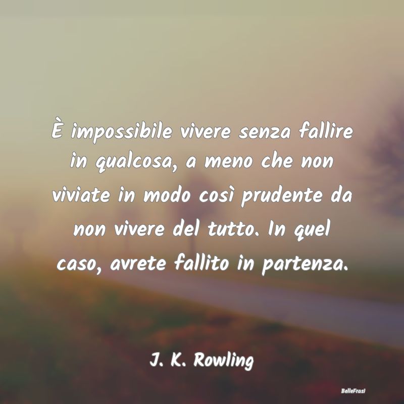 È impossibile vivere senza fallire in qualcosa, a...