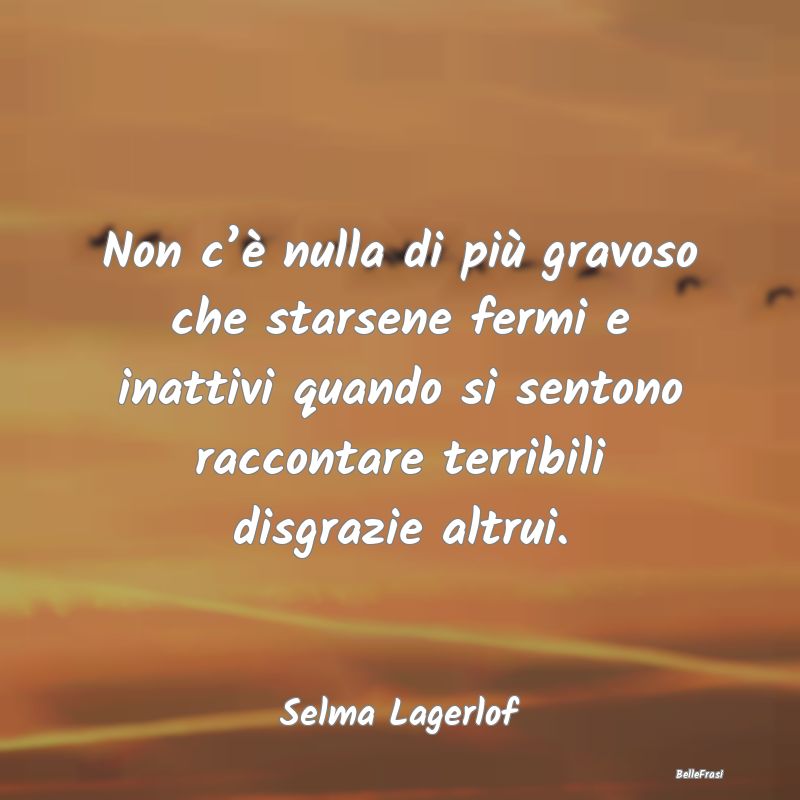 Frasi sulle Disgrazie - Non c’è nulla di più gravoso che starsene ferm...