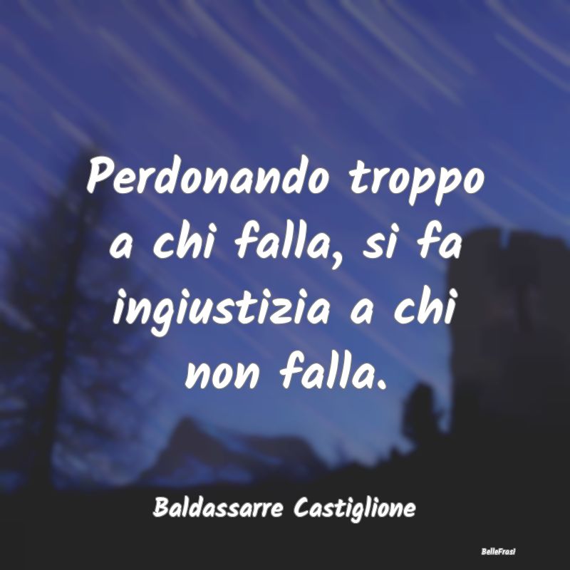 Frasi sul perdono - Perdonando troppo a chi falla, si fa ingiustizia a...