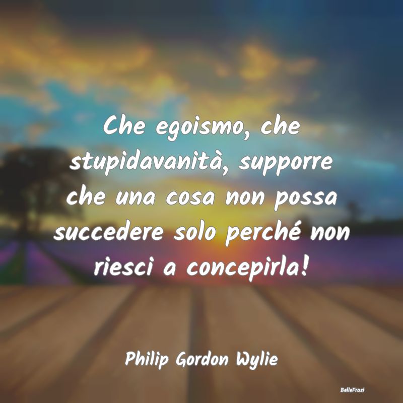 Frasi sulla Vanità - Che egoismo, che stupidavanità, supporre che una ...