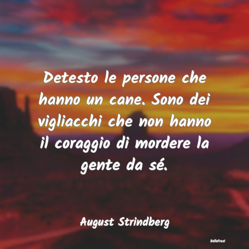 Frasi sulla Viltà - Detesto le persone che hanno un cane. Sono dei vig...