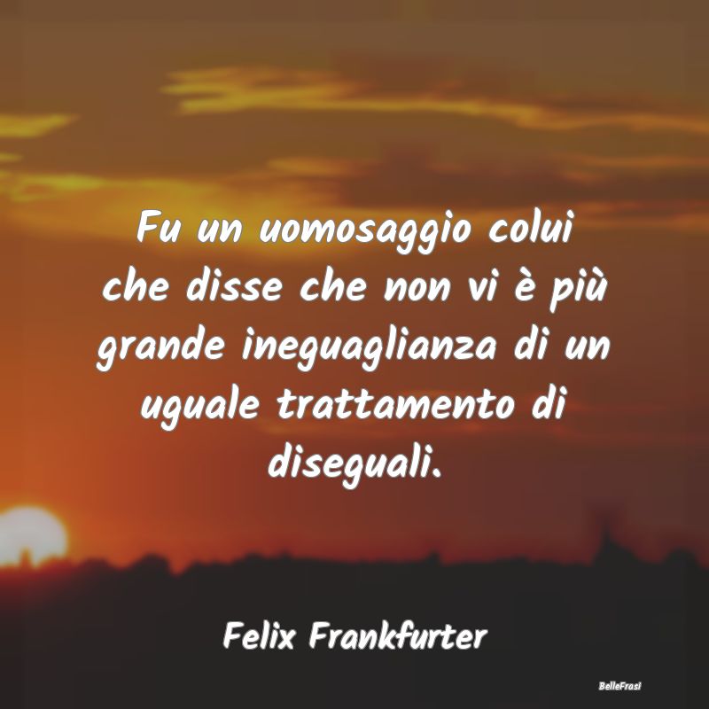 Frasi sulla Disuguaglianza - Fu un uomosaggio colui che disse che non vi è pi...