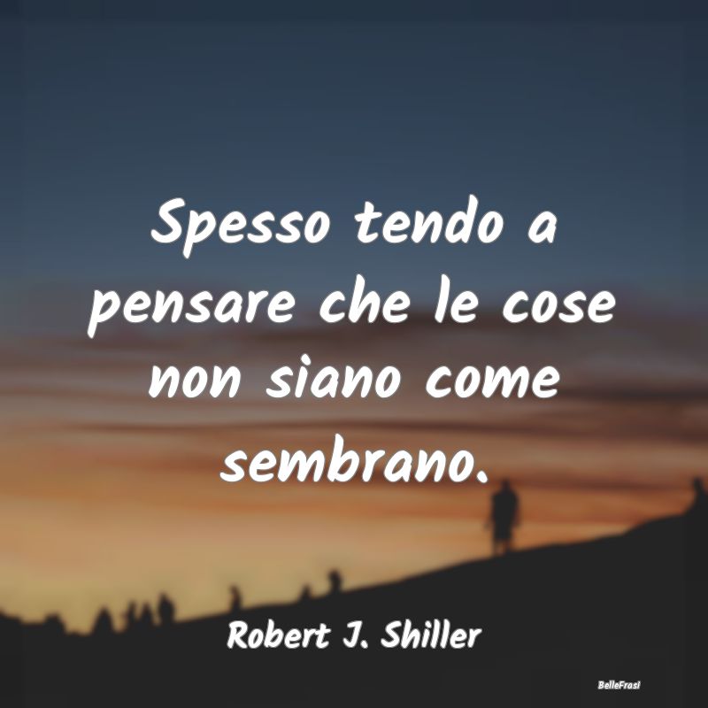 Frasi Apparenza - Spesso tendo a pensare che le cose non siano come ...