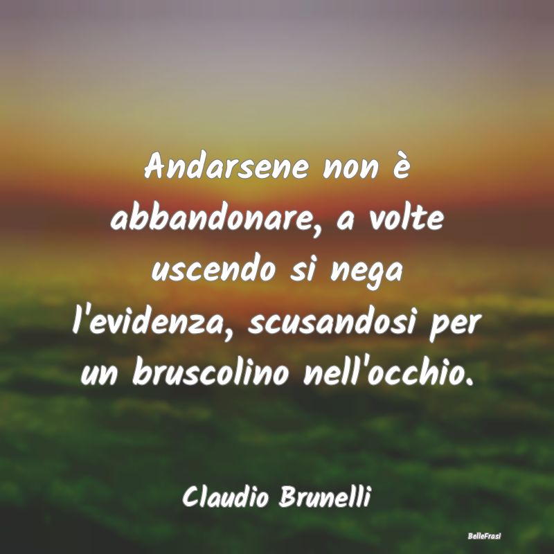 Frasi sulla Tristezza - Andarsene non è abbandonare, a volte uscendo si n...