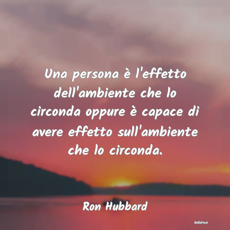 Frasi sull'Adattamento - Una persona è l'effetto dell'ambiente che lo circ...