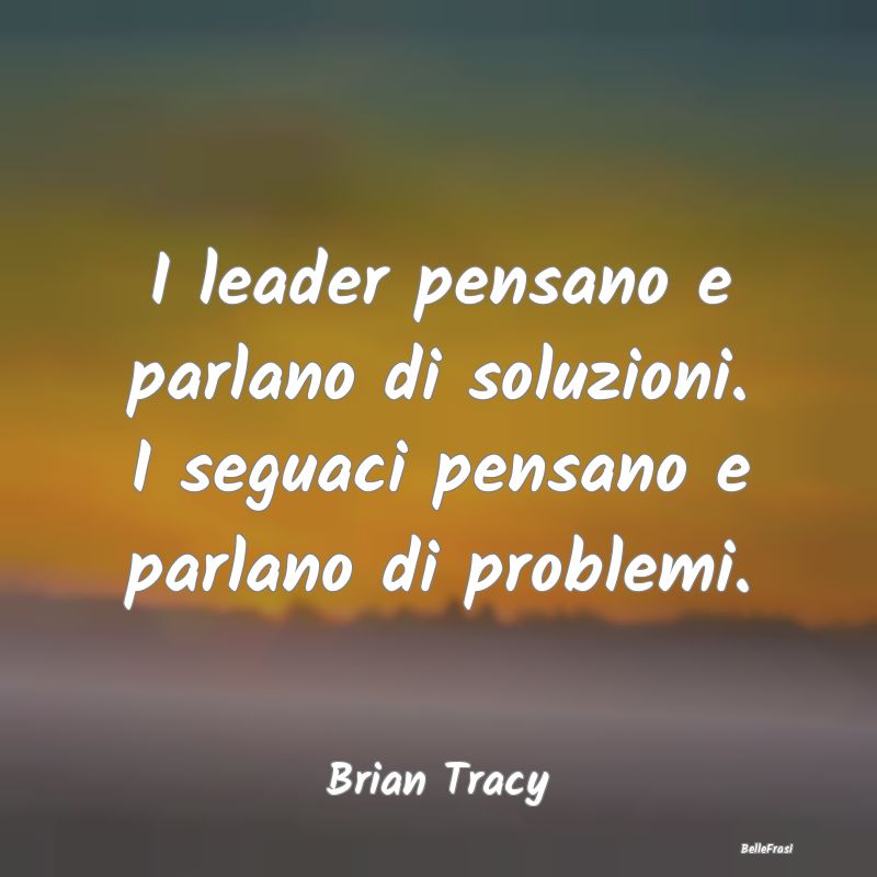 Frasi sulla Strategia - I leader pensano e parlano di soluzioni. I seguaci...