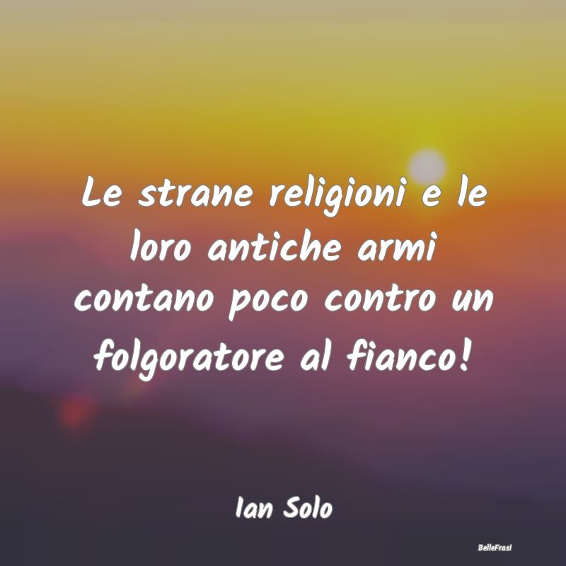 Frasi sulle credenze religiose - Le strane religioni e le loro antiche armi contano...