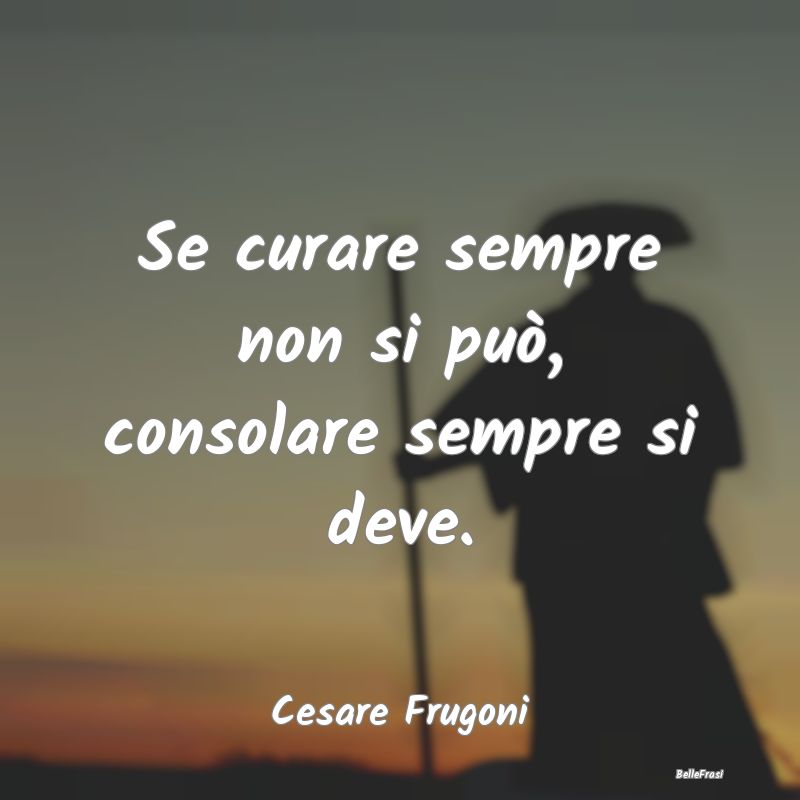 Frasi sul Conforto - Se curare sempre non si può, consolare sempre si ...