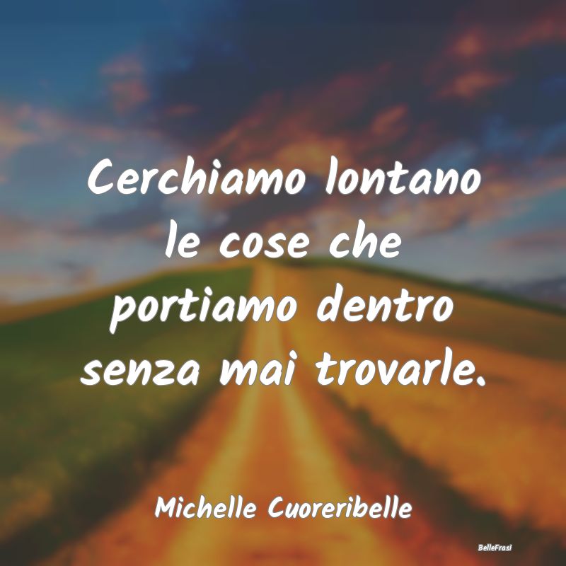 Frasi Abitudine - Cerchiamo lontano le cose che portiamo dentro senz...