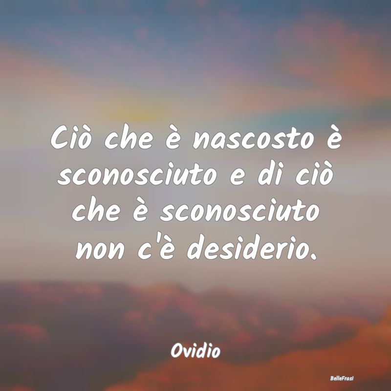 Frasi sull'Assenza - Ciò che è nascosto è sconosciuto e di ciò che ...