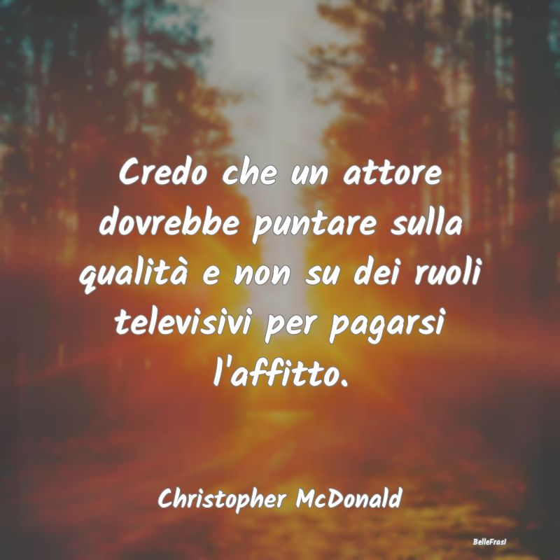 Frasi sullo Stipendio - Credo che un attore dovrebbe puntare sulla qualit...