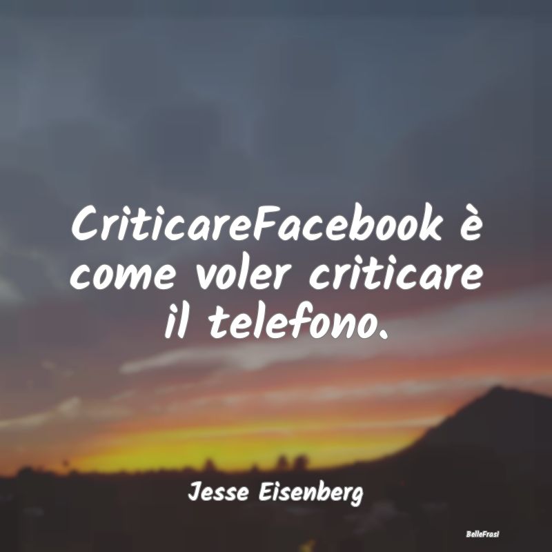 Frasi Critica - CriticareFacebook è come voler criticare il telef...