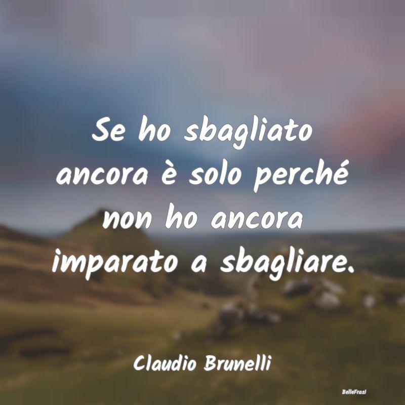 Frasi sulla Tristezza - Se ho sbagliato ancora è solo perché non ho anco...