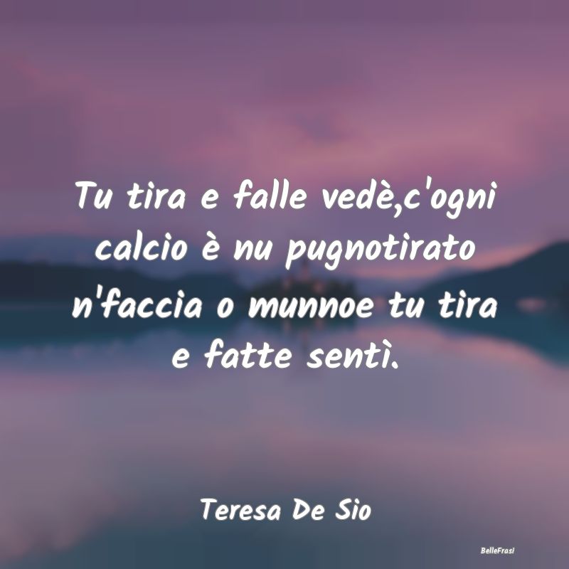 Frasi sulla Ribellione - Tu tira e falle vedè,c'ogni calcio è nu pugnotir...