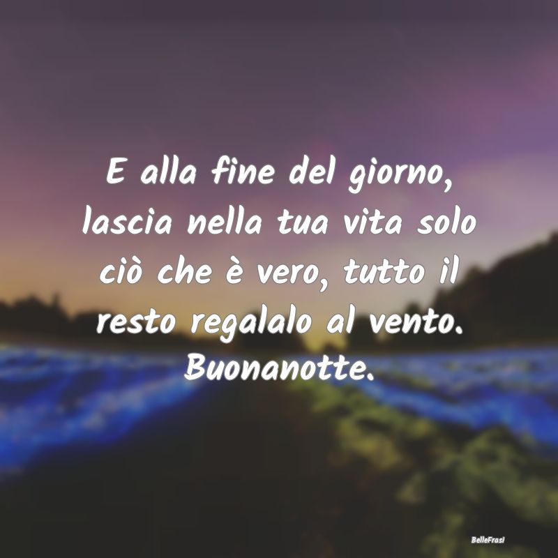 Frasi di Buonanotte - E alla fine del giorno, lascia nella tua vita solo...