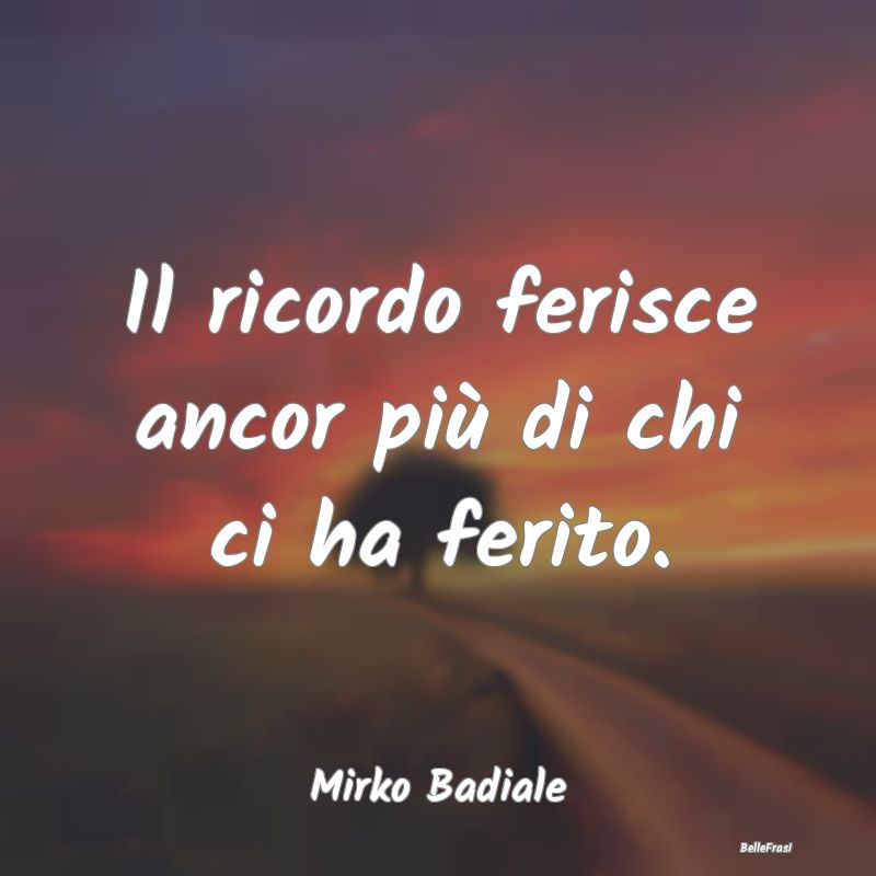 Frasi sulla Tristezza - Il ricordo ferisce ancor più di chi ci ha ferito....