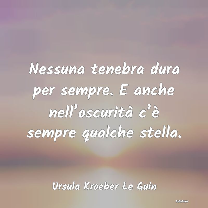 Frasi sull’oscurità - Nessuna tenebra dura per sempre. E anche nell’os...