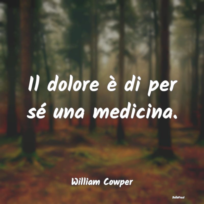 Frasi sul Dolore - Il dolore è di per sé una medicina....