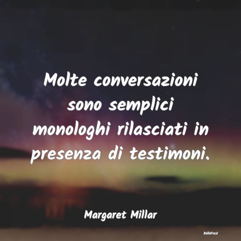 Molte conversazioni sono semplici monologhi rilasc...
