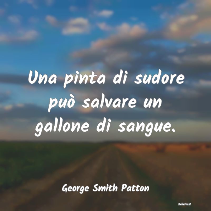 Frasi sulla Salvezza - Una pinta di sudore può salvare un gallone di san...